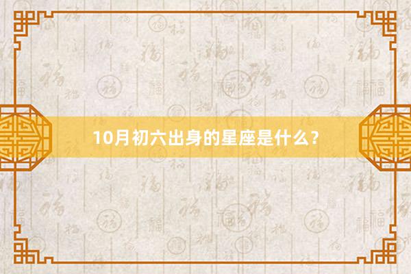 10月初六出身的星座是什么？
