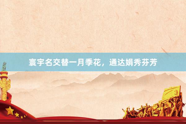 寰宇名交替一月季花，通达娟秀芬芳