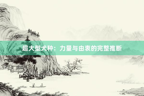 超大型犬种：力量与由衷的完整推断