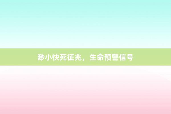 渺小快死征兆，生命预警信号
