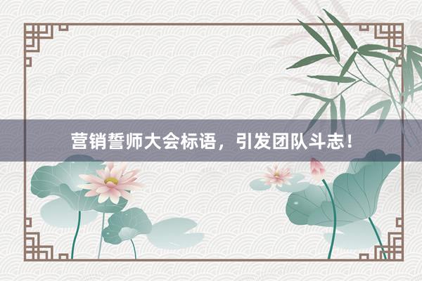 营销誓师大会标语，引发团队斗志！